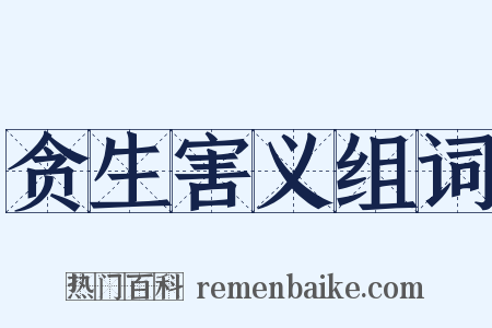 贪生害义组词是什么意思的图片